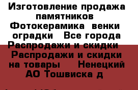 Изготовление продажа памятников. Фотокерамика, венки, оградки - Все города Распродажи и скидки » Распродажи и скидки на товары   . Ненецкий АО,Тошвиска д.